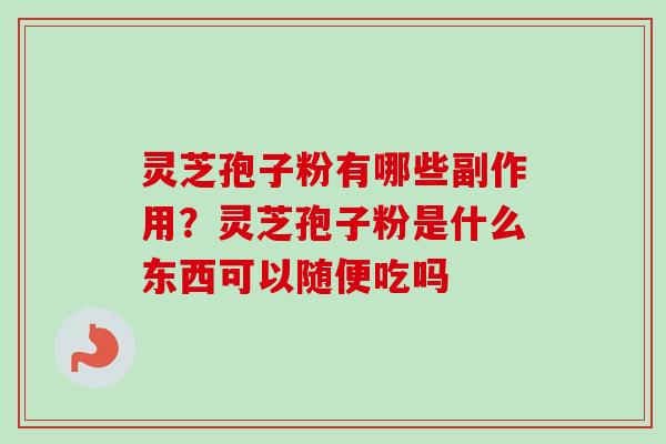 灵芝孢子粉有哪些副作用？灵芝孢子粉是什么东西可以随便吃吗