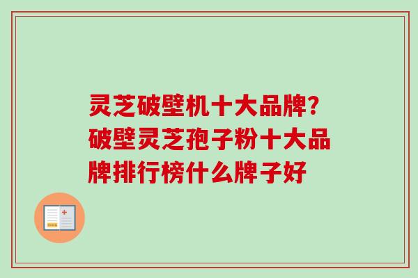灵芝破壁机十大品牌?破壁灵芝孢子粉十大品牌排行榜什么牌子好 灵芝破壁机十大品牌?破壁灵芝孢子粉十大品牌排行榜什么牌子好