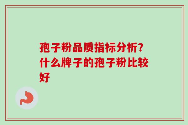 孢子粉品质指标分析？什么牌子的孢子粉比较好