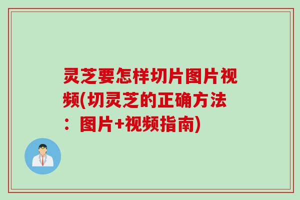 灵芝要怎样切片图片视频(切灵芝的正确方法：图片+视频指南)