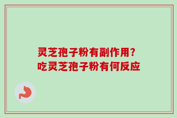 灵芝孢子粉有副作用？吃灵芝孢子粉有何反应