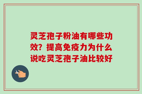 灵芝孢子粉油有哪些功效？提高免疫力为什么说吃灵芝孢子油比较好