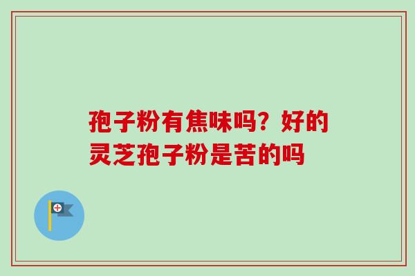 孢子粉有焦味吗？好的灵芝孢子粉是苦的吗