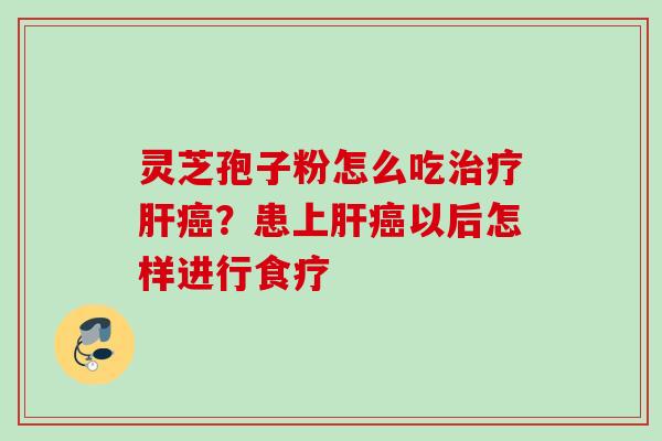 灵芝孢子粉怎么吃治疗肝癌？患上肝癌以后怎样进行食疗