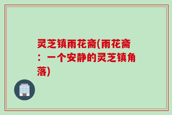 灵芝镇雨花斋(雨花斋：一个安静的灵芝镇角落)