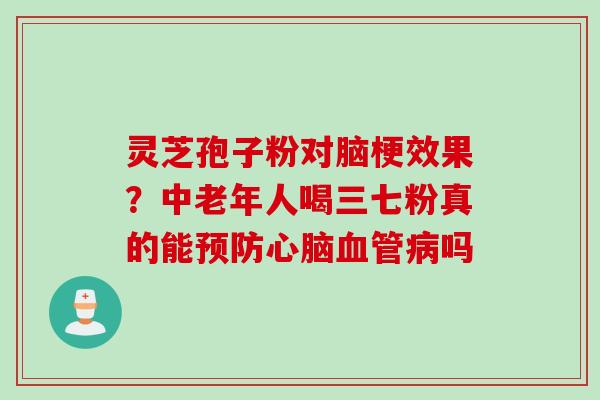灵芝孢子粉对脑梗效果？中老年人喝三七粉真的能预防心脑血管病吗