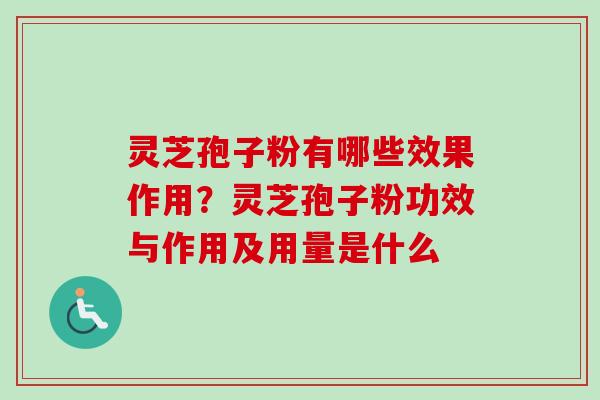 灵芝孢子粉有哪些效果作用?灵芝孢子粉功效与作用及用量是什么 灵芝孢子粉有哪些效果作用?灵芝孢子粉功效与作用及用量是什么