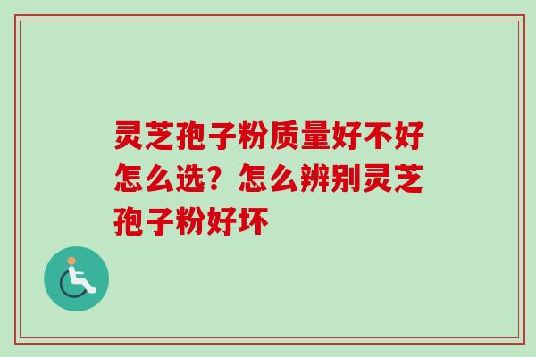 灵芝孢子粉质量好不好怎么选？怎么辨别灵芝孢子粉好坏