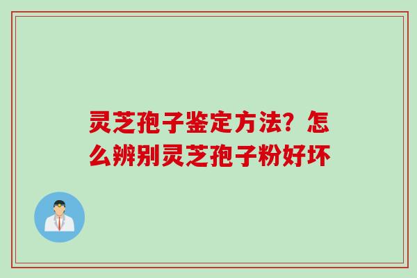 灵芝孢子鉴定方法?怎么辨别灵芝孢子粉好坏 灵芝孢子鉴定方法?怎么辨别灵芝孢子粉好坏
