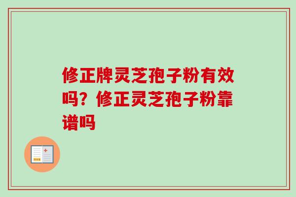 修正牌灵芝孢子粉有效吗？修正灵芝孢子粉靠谱吗