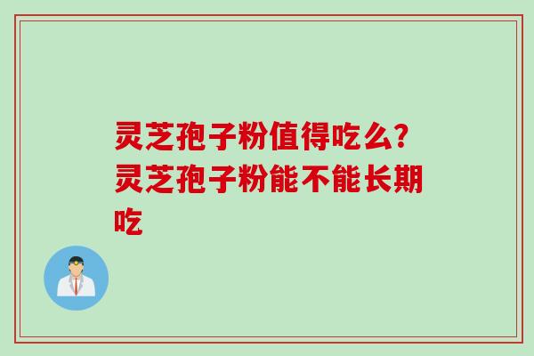 灵芝孢子粉值得吃么？灵芝孢子粉能不能长期吃