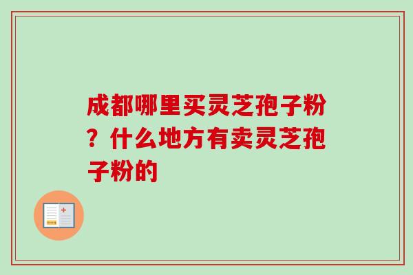 成都哪里买灵芝孢子粉？什么地方有卖灵芝孢子粉的