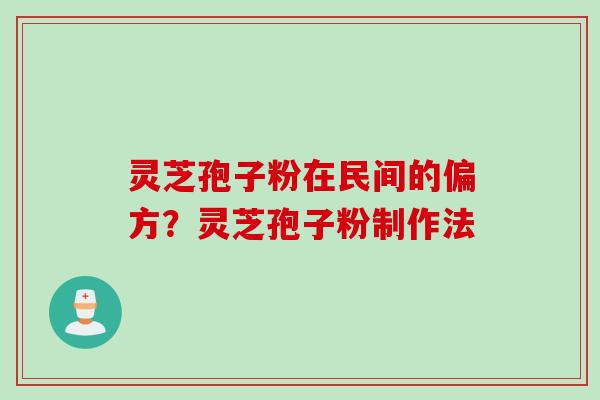 灵芝孢子粉在民间的偏方？灵芝孢子粉制作法