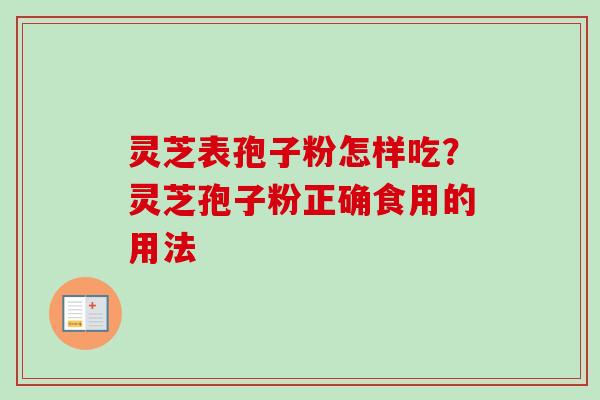 灵芝表孢子粉怎样吃？灵芝孢子粉正确食用的用法
