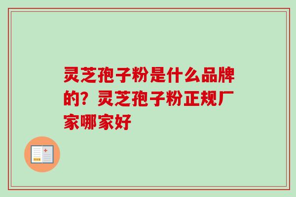 灵芝孢子粉是什么品牌的？灵芝孢子粉正规厂家哪家好