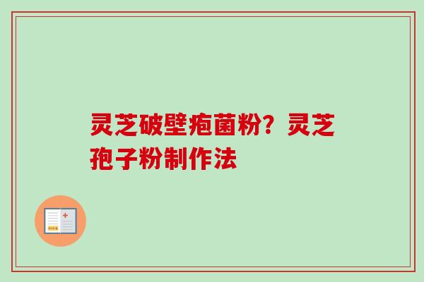 灵芝破壁疱菌粉？灵芝孢子粉制作法