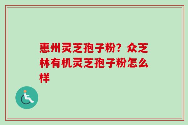 惠州灵芝孢子粉？众芝林有机灵芝孢子粉怎么样