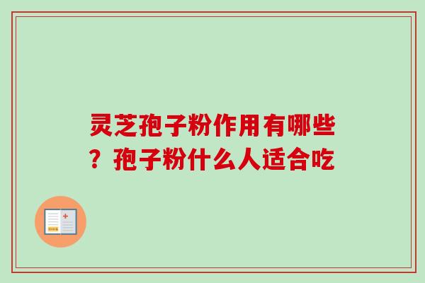 灵芝孢子粉作用有哪些？孢子粉什么人适合吃