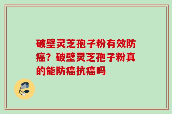破壁灵芝孢子粉有效防癌？破壁灵芝孢子粉真的能防癌抗癌吗