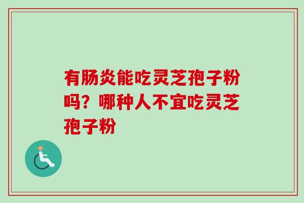 有肠炎能吃灵芝孢子粉吗？哪种人不宜吃灵芝孢子粉