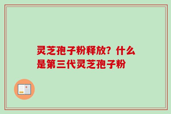 灵芝孢子粉释放?什么是第三代灵芝孢子粉 灵芝孢子粉释放?什么是第三代灵芝孢子粉