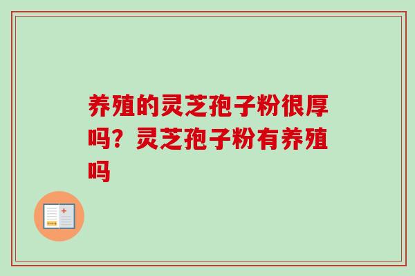 养殖的灵芝孢子粉很厚吗？灵芝孢子粉有养殖吗