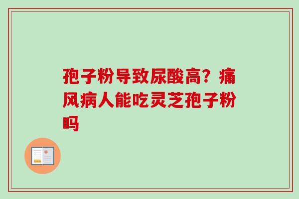 孢子粉导致尿酸高？痛风病人能吃灵芝孢子粉吗