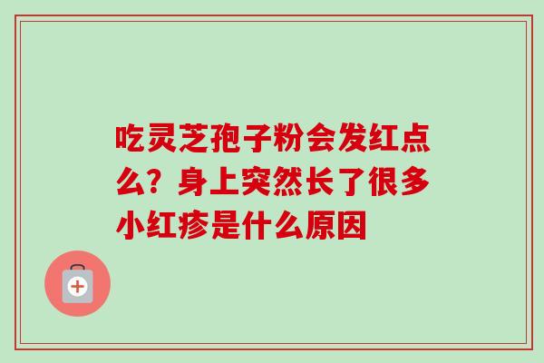 吃灵芝孢子粉会发红点么？身上突然长了很多小红疹是什么原因