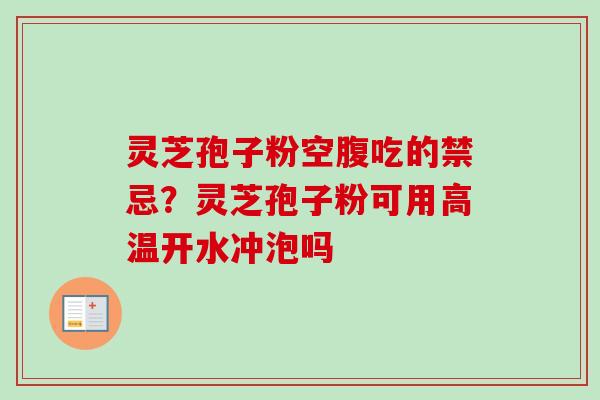 灵芝孢子粉空腹吃的禁忌？灵芝孢子粉可用高温开水冲泡吗
