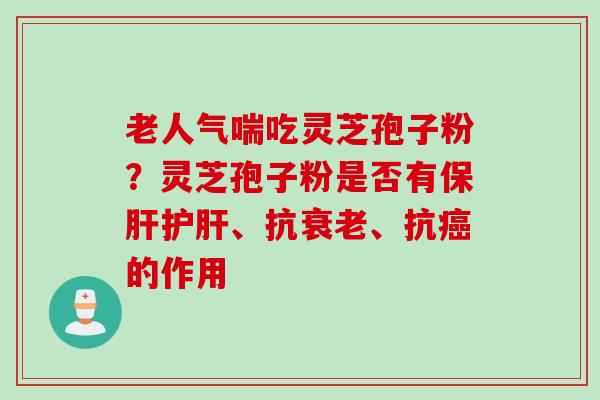 老人气喘吃灵芝孢子粉？灵芝孢子粉是否有保肝护肝、抗衰老、抗癌的作用