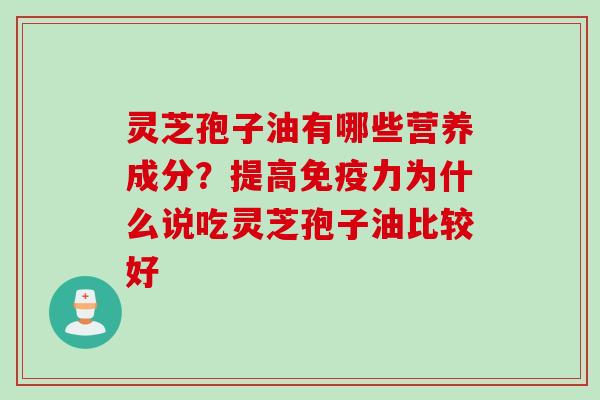灵芝孢子油有哪些营养成分？提高免疫力为什么说吃灵芝孢子油比较好