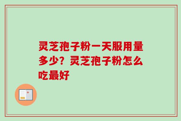 灵芝孢子粉一天服用量多少?灵芝孢子粉怎么吃好 灵芝孢子粉一天服用量多少?灵芝孢子粉怎么吃好
