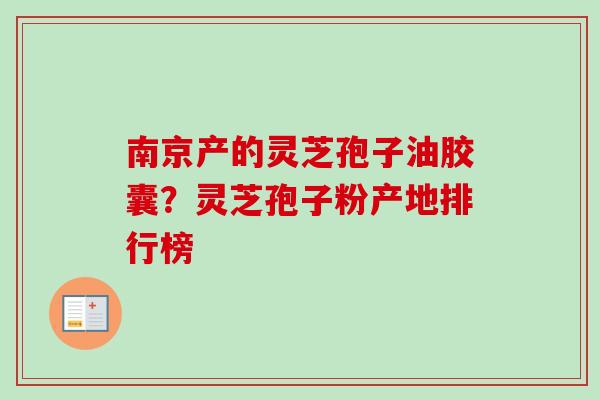 南京产的灵芝孢子油胶囊？灵芝孢子粉产地排行榜