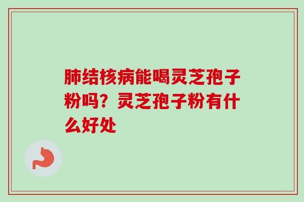 结核能喝灵芝孢子粉吗？灵芝孢子粉有什么好处