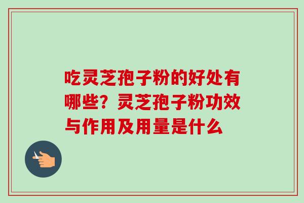 吃灵芝孢子粉的好处有哪些?灵芝孢子粉功效与作用及用量是什么 吃灵芝孢子粉的好处有哪些?灵芝孢子粉功效与作用及用量是什么