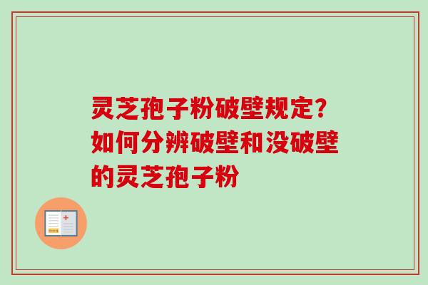 灵芝孢子粉破壁规定？如何分辨破壁和没破壁的灵芝孢子粉
