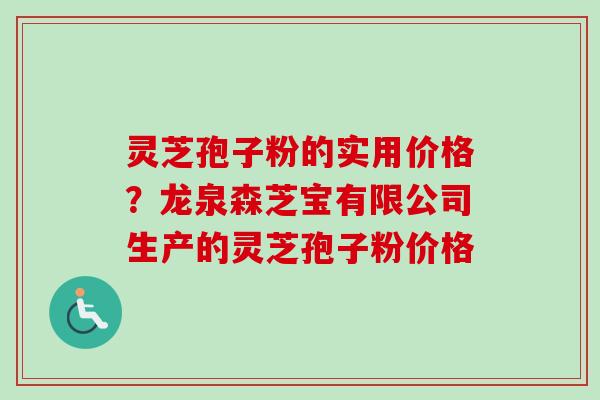 灵芝孢子粉的实用价格?龙泉森芝宝有限公司生产的灵芝孢子粉价格 灵芝孢子粉的实用价格?龙泉森芝宝有限公司生产的灵芝孢子粉价格