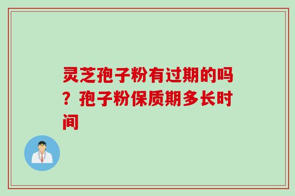 灵芝孢子粉有过期的吗？孢子粉保质期多长时间