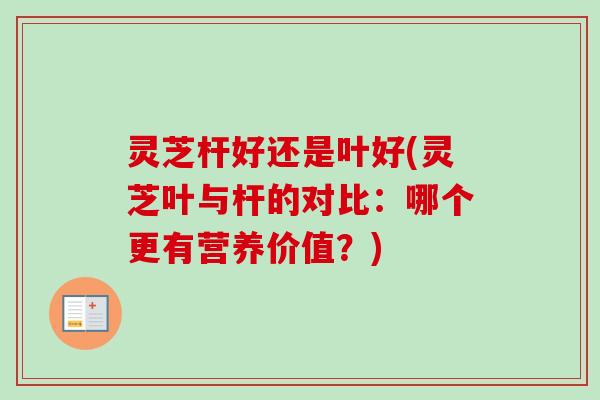 灵芝杆好还是叶好(灵芝叶与杆的对比：哪个更有营养价值？)