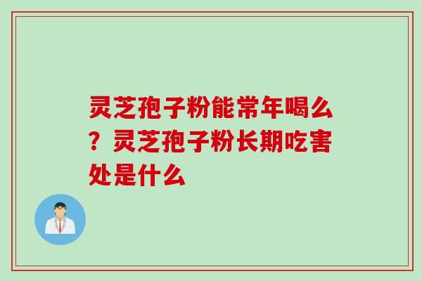 灵芝孢子粉能常年喝么？灵芝孢子粉长期吃害处是什么