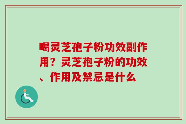 喝灵芝孢子粉功效副作用？灵芝孢子粉的功效、作用及禁忌是什么