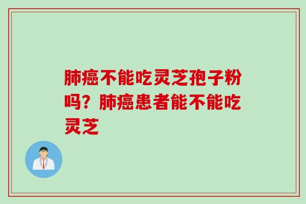 不能吃灵芝孢子粉吗?患者能不能吃灵芝 不能吃灵芝孢子粉吗?患者能不能吃灵芝