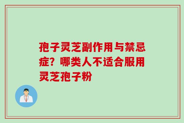 孢子灵芝副作用与禁忌症?哪类人不适合服用灵芝孢子粉 孢子灵芝副作用与禁忌症?哪类人不适合服用灵芝孢子粉