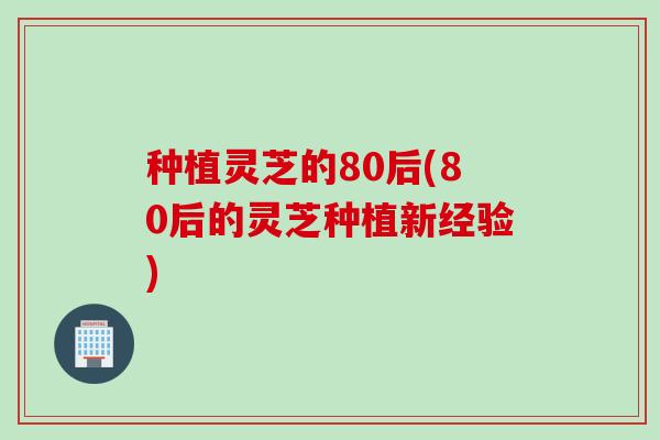 种植灵芝的80后(80后的灵芝种植新经验) 种植灵芝的80后(80后的灵芝种植新经验)