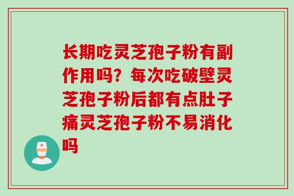 长期吃灵芝孢子粉有副作用吗？每次吃破壁灵芝孢子粉后都有点肚子痛灵芝孢子粉不易消化吗