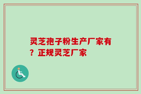 灵芝孢子粉生产厂家有？正规灵芝厂家