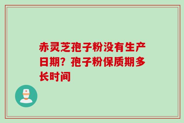 赤灵芝孢子粉没有生产日期？孢子粉保质期多长时间