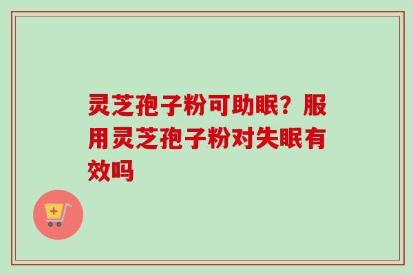 灵芝孢子粉可助眠？服用灵芝孢子粉对失眠有效吗