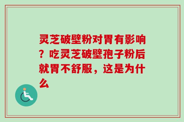 灵芝破壁粉对胃有影响？吃灵芝破壁孢子粉后就胃不舒服，这是为什么