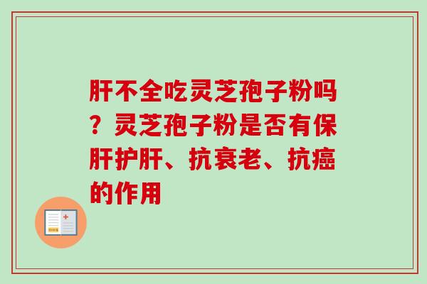 肝不全吃灵芝孢子粉吗？灵芝孢子粉是否有保肝护肝、抗衰老、抗癌的作用